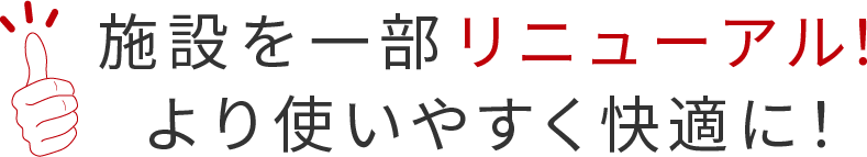 施設を一部リニューアル！ より使いやすく快適に！