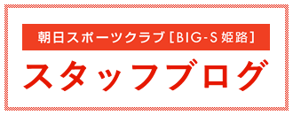 朝日スポーツクラブ〔BIG-S 姫路店〕スタッフブログ