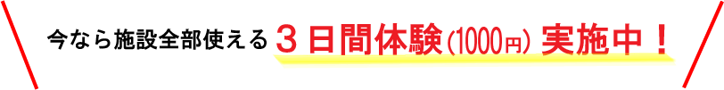 今なら施設全部使える3日体験1000円!!