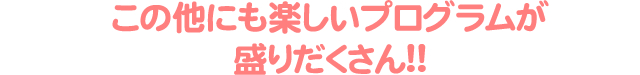 楽しいプログラムが盛りだくさん